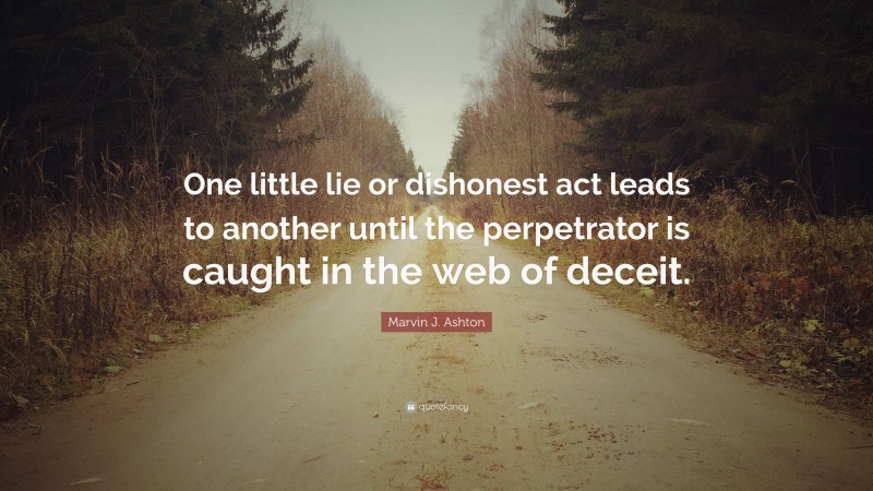 Marvin J. Ashton Quote: “One little lie or dishonest act leads to another until the perpetrator is caught in the web of deceit.”