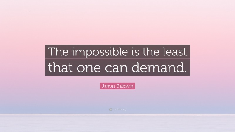 James Baldwin Quote: “The impossible is the least that one can demand.”