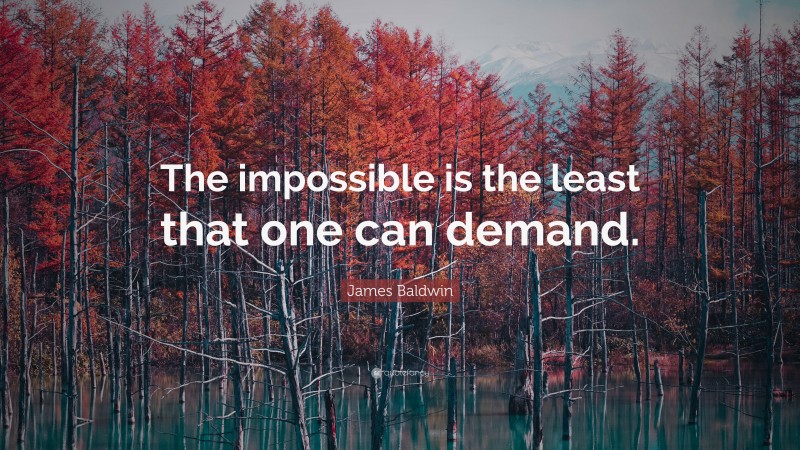 James Baldwin Quote: “The impossible is the least that one can demand.”
