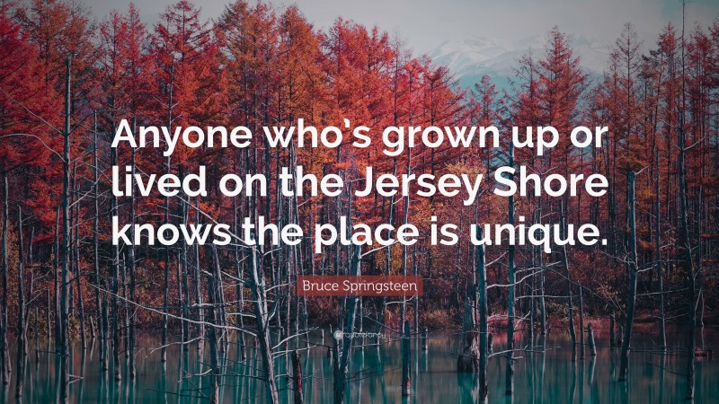 Bruce Springsteen Quote: “Anyone who’s grown up or lived on the Jersey Shore knows the place is unique.”