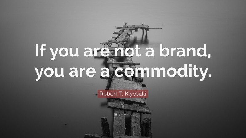 Robert T. Kiyosaki Quote: “If you are not a brand, you are a commodity.”