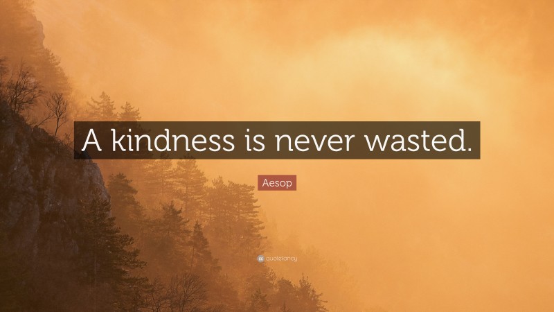 Aesop Quote: “A kindness is never wasted.”