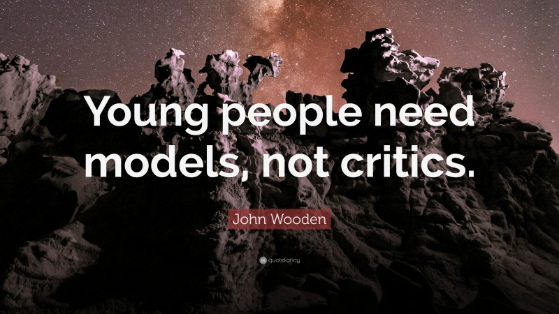 John Wooden Quote: “Young people need models, not critics.”