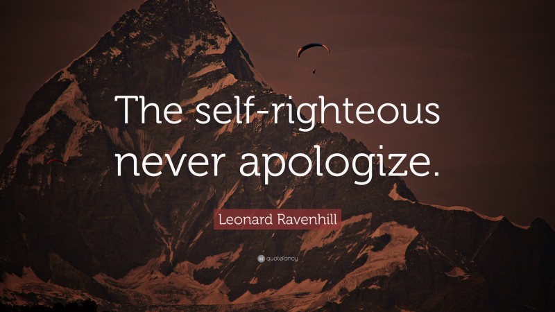Leonard Ravenhill Quote: “The self-righteous never apologize.”