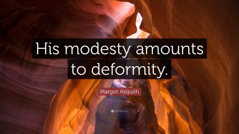 Margot Asquith Quote: “His modesty amounts to deformity.”