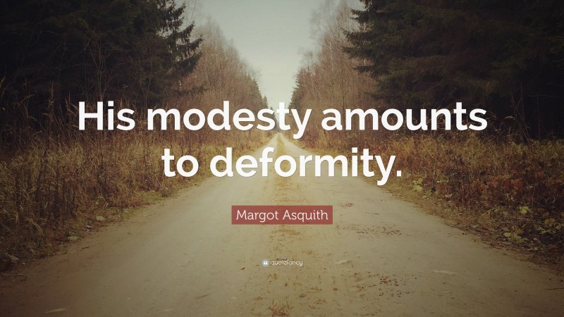 Margot Asquith Quote: “His modesty amounts to deformity.”