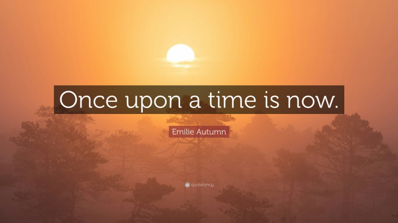 Emilie Autumn Quote: “Once upon a time is now.”