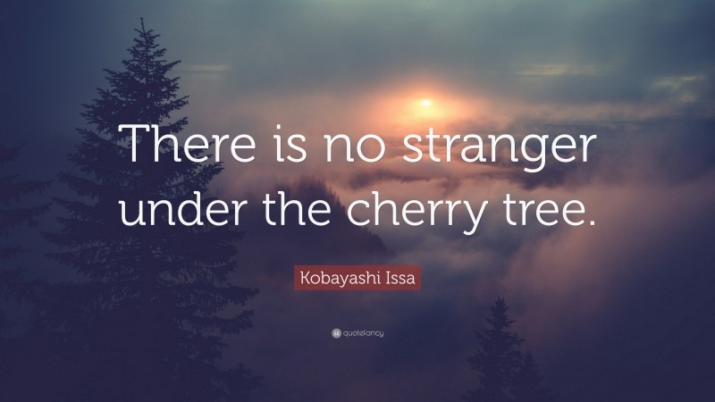 Kobayashi Issa Quote: “There is no stranger under the cherry tree.”
