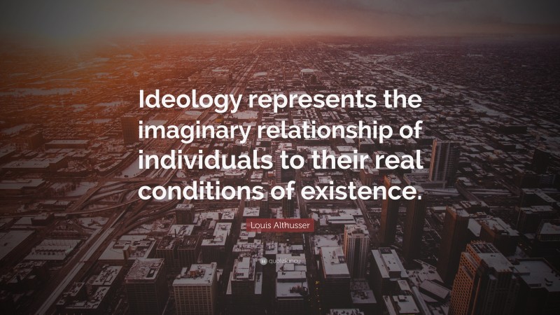 Louis Althusser Quote: “Ideology represents the imaginary relationship of individuals to their real conditions of existence.”