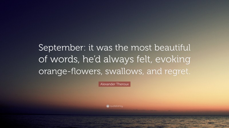 Alexander Theroux Quote: “September: it was the most beautiful of words, he’d always felt, evoking orange-flowers, swallows, and regret.”