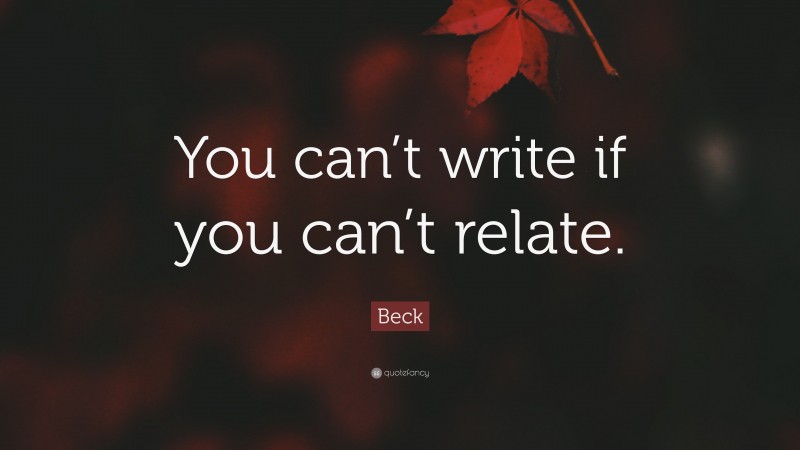 Beck Quote: “You can’t write if you can’t relate.”