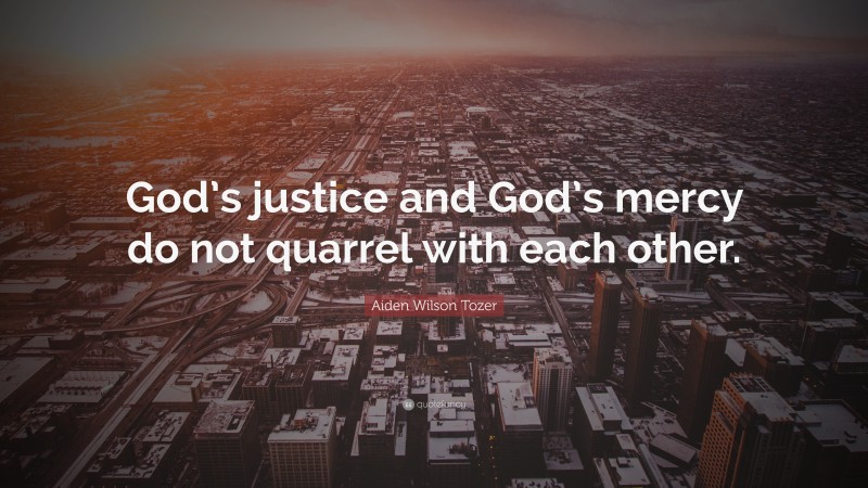Aiden Wilson Tozer Quote: “God’s justice and God’s mercy do not quarrel with each other.”