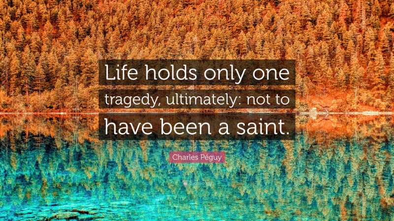 Charles Péguy Quote: “Life holds only one tragedy, ultimately: not to have been a saint.”