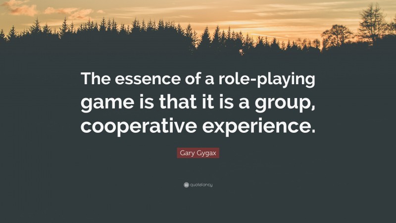 Gary Gygax Quote: “The essence of a role-playing game is that it is a group, cooperative experience.”