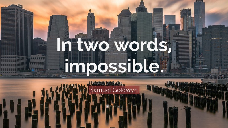 Samuel Goldwyn Quote: “In two words, impossible.”