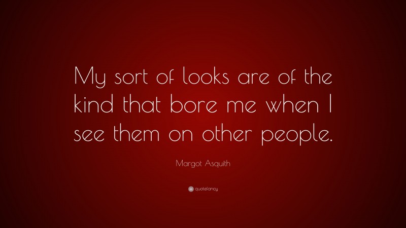 Top 40 Margot Asquith Quotes 2024 Update QuoteFancy   837349 Margot Asquith Quote My Sort Of Looks Are Of The Kind That Bore Me 