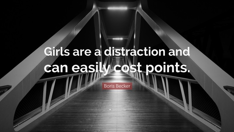 Boris Becker Quote: “Girls are a distraction and can easily cost points.”