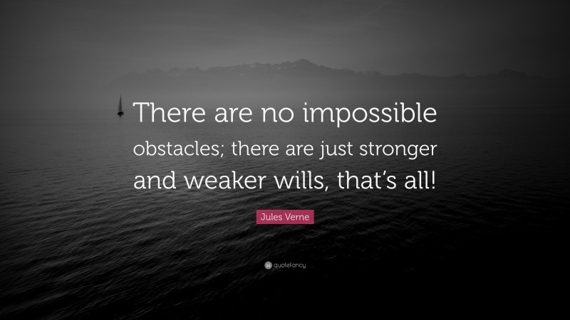 Jules Verne Quote: “There are no impossible obstacles; there are just stronger and weaker wills, that’s all!”