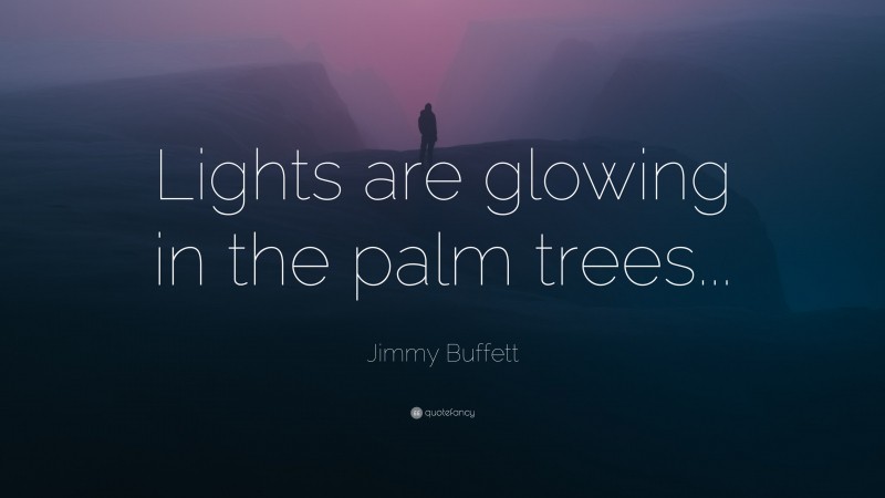Jimmy Buffett Quote: “Lights are glowing in the palm trees...”