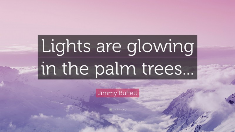 Jimmy Buffett Quote: “Lights are glowing in the palm trees...”