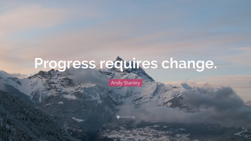 Andy Stanley Quote: “Progress requires change.”