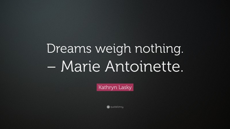 Kathryn Lasky Quote: “Dreams weigh nothing. – Marie Antoinette.”