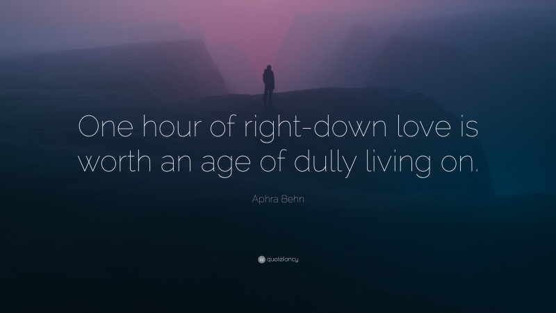 Aphra Behn Quote: “One hour of right-down love is worth an age of dully living on.”