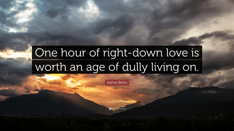 Aphra Behn Quote: “One hour of right-down love is worth an age of dully living on.”