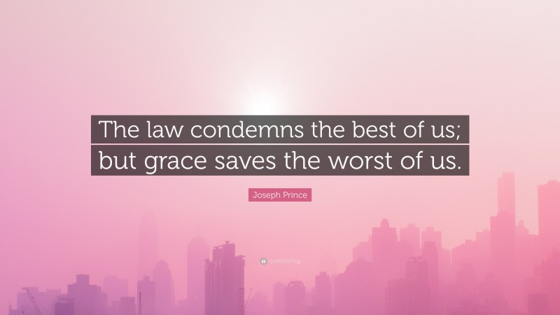 Joseph Prince Quote: “The law condemns the best of us; but grace saves the worst of us.”