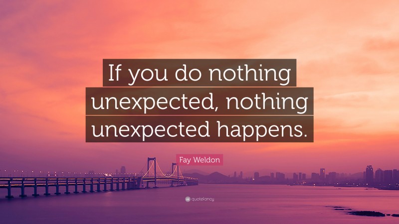 Fay Weldon Quote: “If you do nothing unexpected, nothing unexpected happens.”