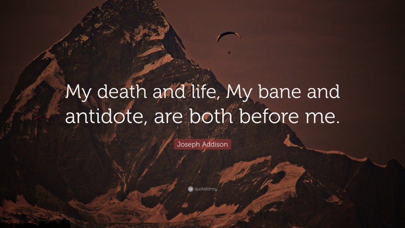 Joseph Addison Quote: “My death and life, My bane and antidote, are both before me.”