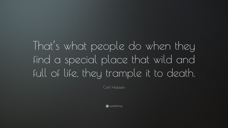 Carl Hiaasen Quote: “That’s what people do when they find a special place that wild and full of life, they trample it to death.”