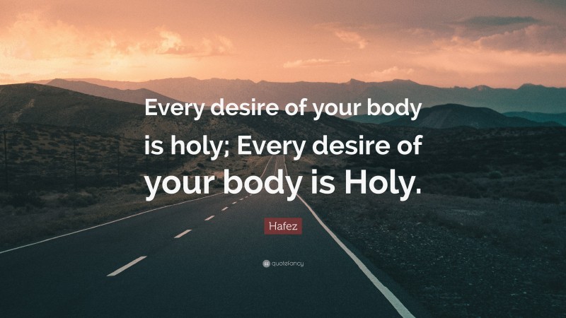 Hafez Quote: “Every desire of your body is holy; Every desire of your body is Holy.”