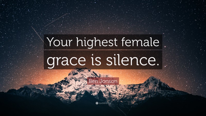 Ben Jonson Quote: “Your highest female grace is silence.”