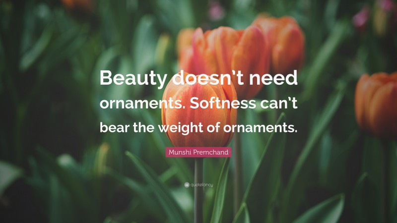 Munshi Premchand Quote: “Beauty doesn’t need ornaments. Softness can’t bear the weight of ornaments.”