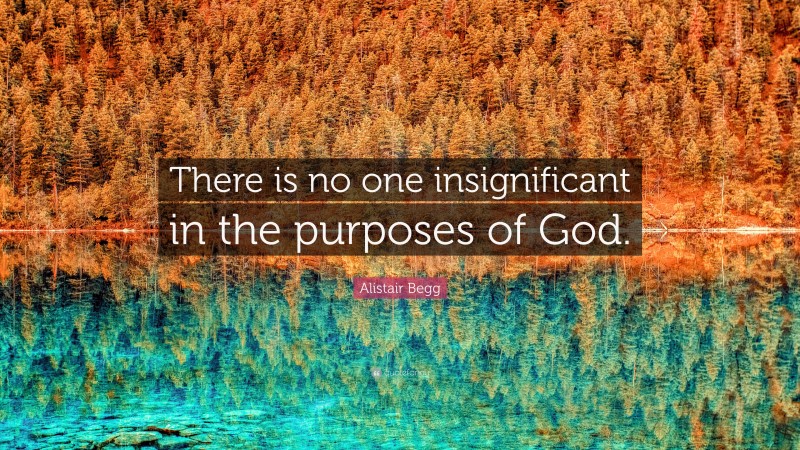 Alistair Begg Quote: “There is no one insignificant in the purposes of God.”