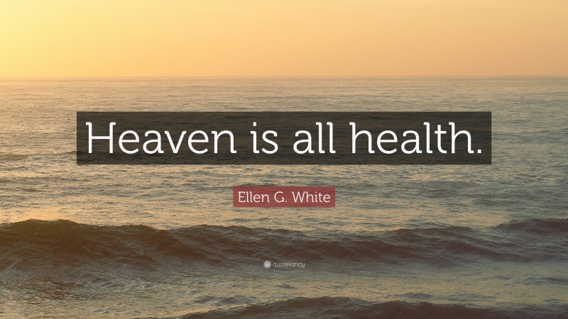Ellen G. White Quote: “Heaven is all health.”
