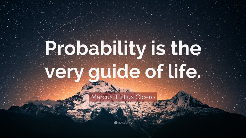 Marcus Tullius Cicero Quote: “Probability is the very guide of life.”