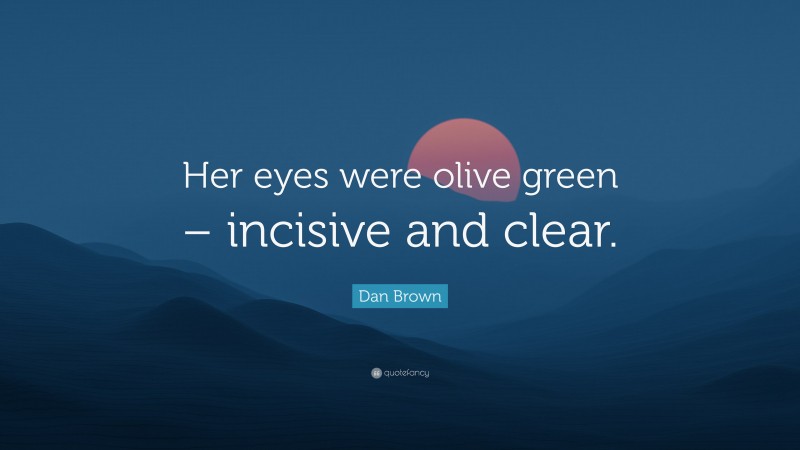 Dan Brown Quote: “Her eyes were olive green – incisive and clear.”