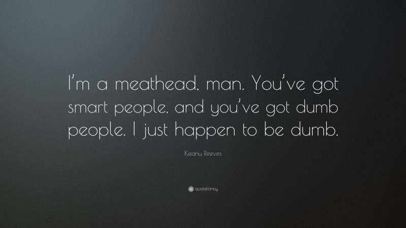 Keanu Reeves Quote: “I’m a meathead, man. You’ve got smart people, and you’ve got dumb people. I just happen to be dumb.”