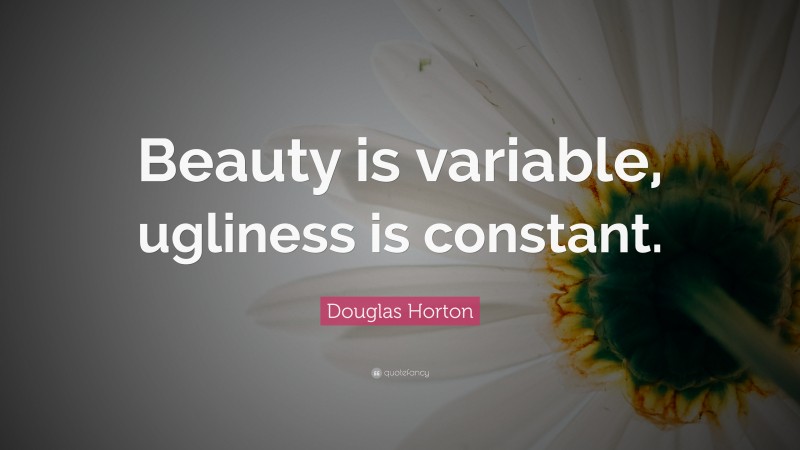 Douglas Horton Quote: “Beauty is variable, ugliness is constant.”