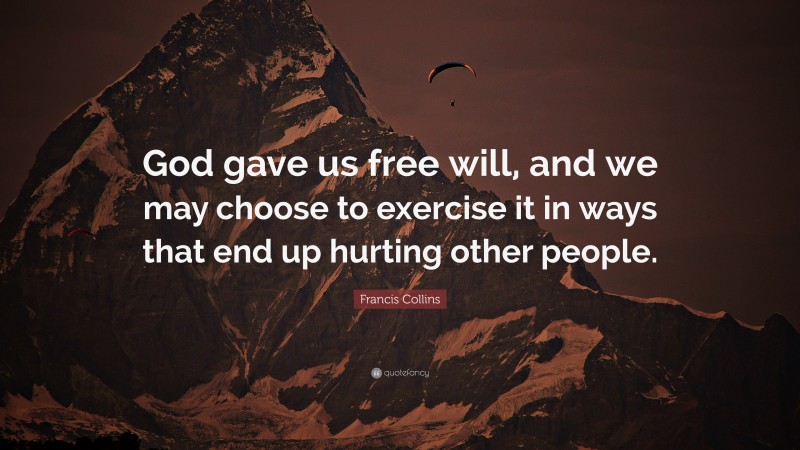 Francis Collins Quote: “God gave us free will, and we may choose to exercise it in ways that end up hurting other people.”