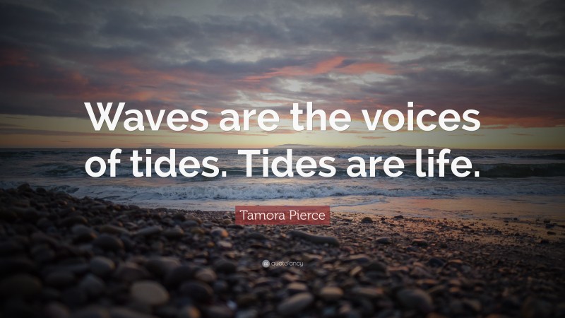 Tamora Pierce Quote: “Waves are the voices of tides. Tides are life.”