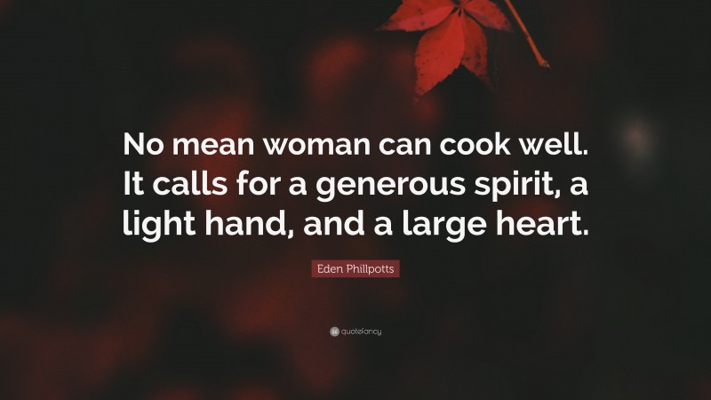 Eden Phillpotts Quote: “No mean woman can cook well. It calls for a generous spirit, a light hand, and a large heart.”