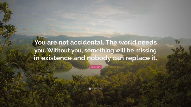 Rajneesh Quote: “You are not accidental. The world needs you. Without you, something will be missing in existence and nobody can replace it.”