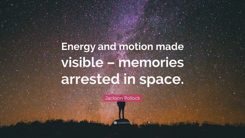 Jackson Pollock Quote: “Energy and motion made visible – memories arrested in space.”