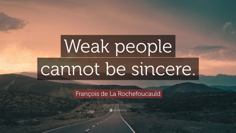 François de La Rochefoucauld Quote: “Weak people cannot be sincere.”