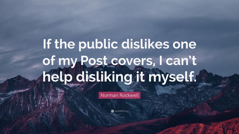 Norman Rockwell Quote: “If the public dislikes one of my Post covers, I can’t help disliking it myself.”