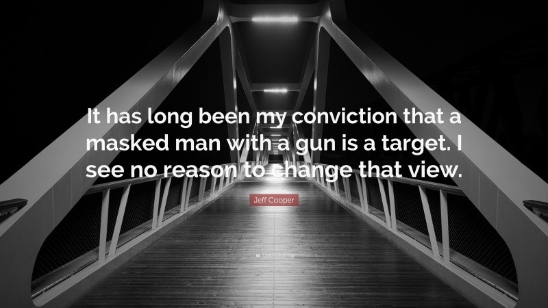 Jeff Cooper Quote: “It has long been my conviction that a masked man with a gun is a target. I see no reason to change that view.”