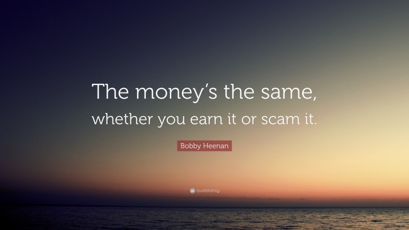 Bobby Heenan Quote: “The money’s the same, whether you earn it or scam it.”